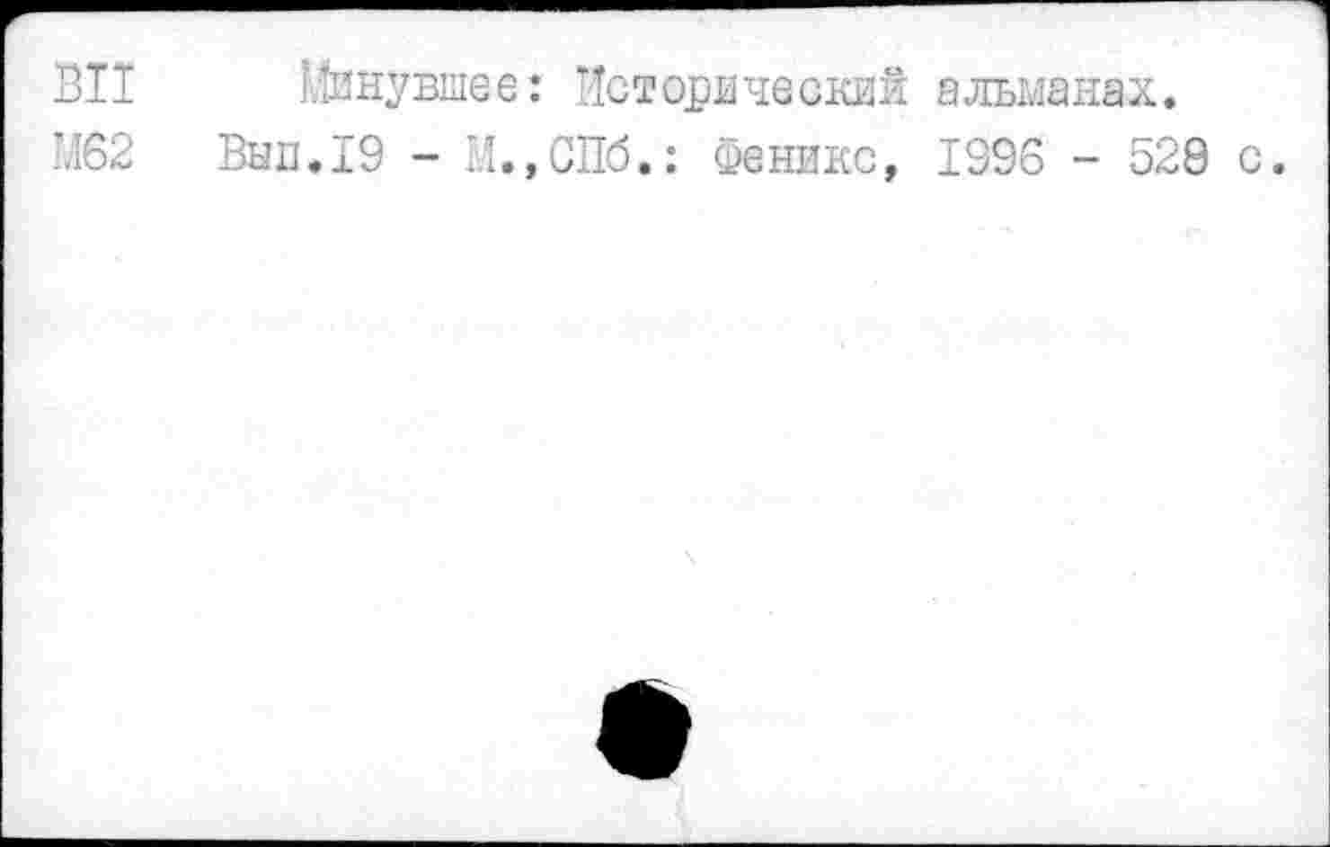 ﻿ВИ Минувшее: Исторический альманах.
М62 Вып.19 - М.,СПб.: Феникс, 1996 - 52Q с.